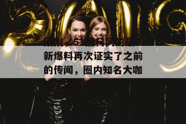 刚刚,51黑料网的最新爆料再次证实了之前的传闻,圈内知名大咖这下彻底凉透了。