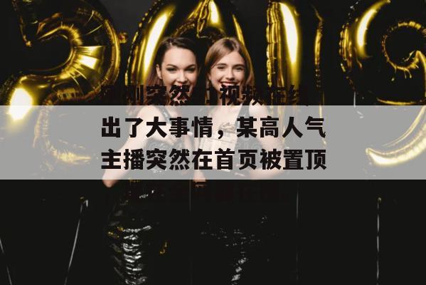刚刚突然51视频在线出了大事情，某高人气主播突然在首页被置顶，现在全网都在搜。